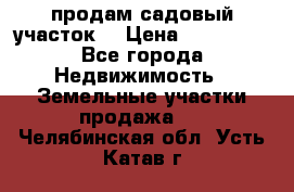 продам садовый участок  › Цена ­ 199 000 - Все города Недвижимость » Земельные участки продажа   . Челябинская обл.,Усть-Катав г.